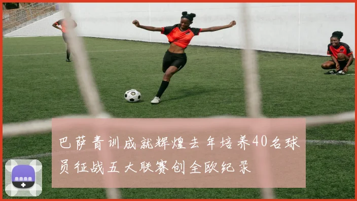 巴萨青训成就辉煌去年培养40名球员征战五大联赛创全欧纪录