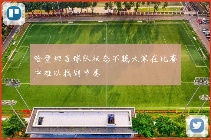 哈登坦言球队状态不稳大家在比赛中难以找到节奏