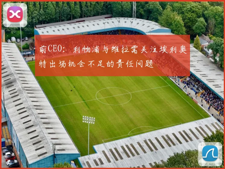 前CEO：利物浦与维拉需关注埃利奥特出场机会不足的责任问题