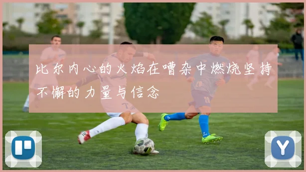 比尔内心的火焰在嘈杂中燃烧坚持不懈的力量与信念