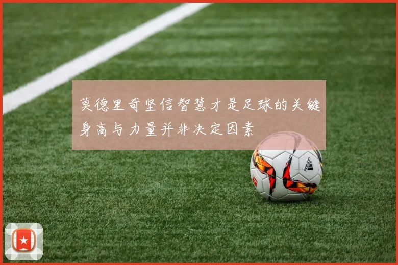莫德里奇坚信智慧才是足球的关键身高与力量并非决定因素
