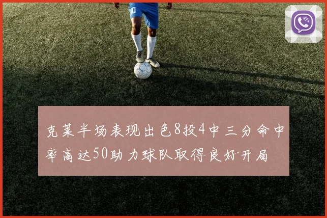 克莱半场表现出色8投4中三分命中率高达50助力球队取得良好开局