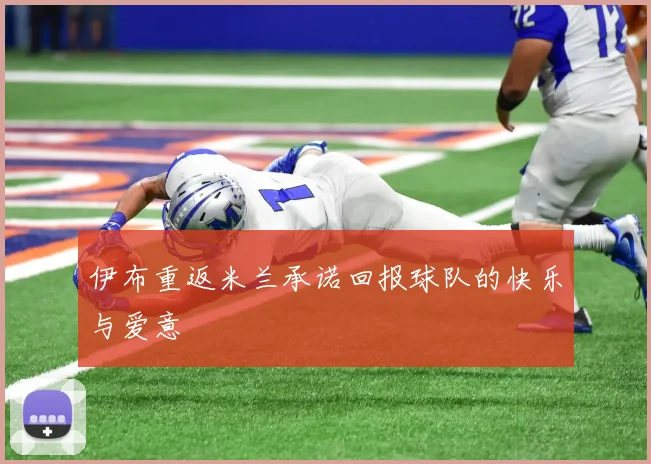 伊布重返米兰承诺回报球队的快乐与爱意