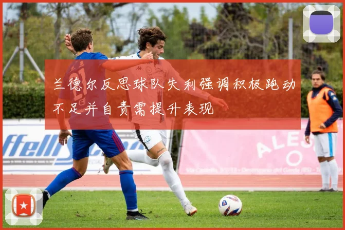 兰德尔反思球队失利强调积极跑动不足并自责需提升表现