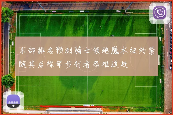 东部排名预测骑士领跑魔术纽约紧随其后绿军步行者恐难追赶