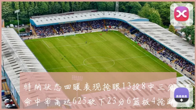 特纳状态回暖表现抢眼13投8中三分命中率高达625砍下23分6篮板4抢断1盖帽