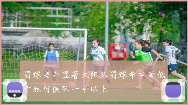 罚球差异显著太阳队罚球命中率低于独行侠队一半以上