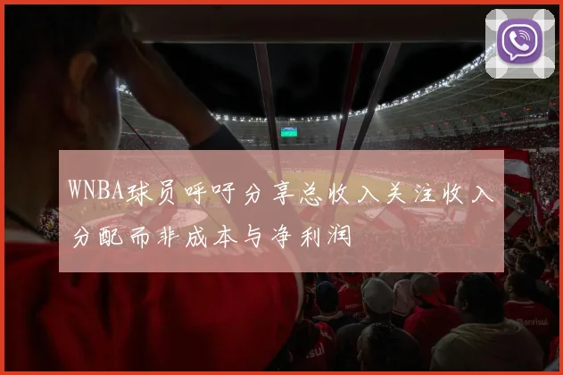 WNBA球员呼吁分享总收入关注收入分配而非成本与净利润