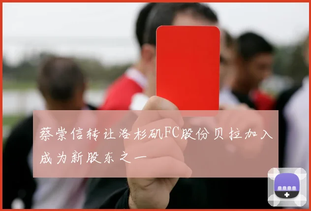 蔡崇信转让洛杉矶FC股份贝拉加入成为新股东之一