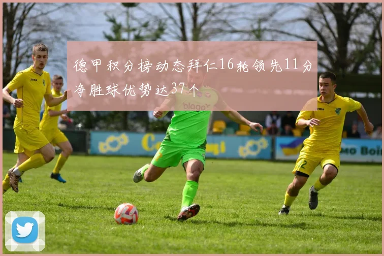 德甲积分榜动态拜仁16轮领先11分净胜球优势达37个