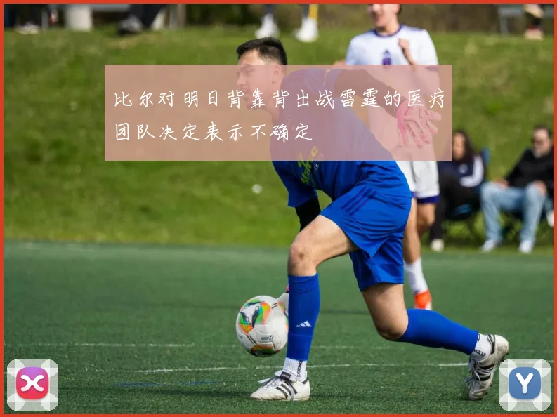 比尔对明日背靠背出战雷霆的医疗团队决定表示不确定