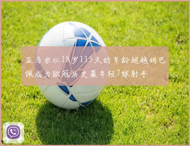 亚马尔以18岁115天的年龄超越姆巴佩成为欧冠历史最年轻7球射手